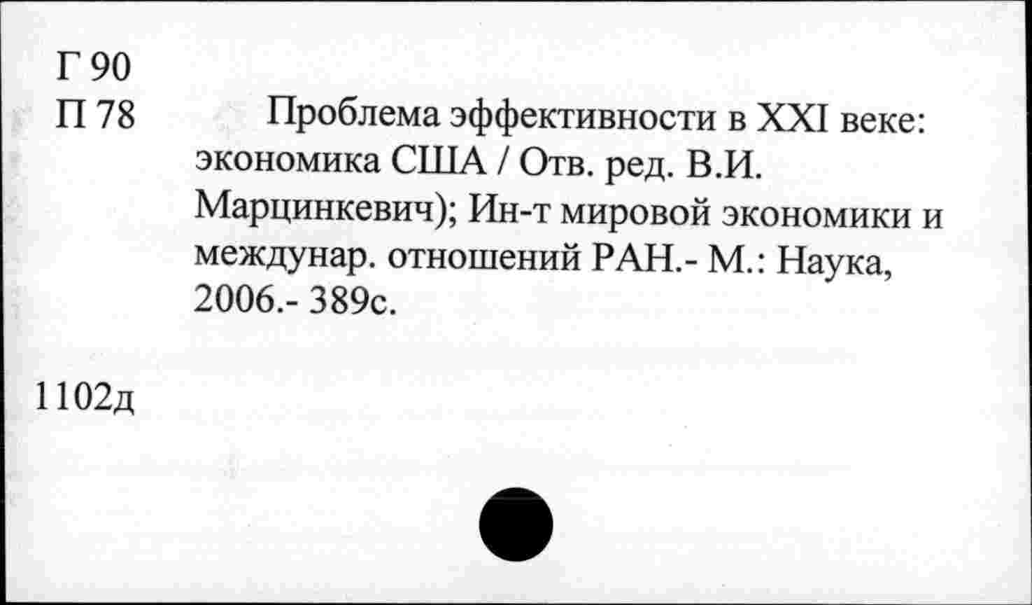 ﻿Г 90
П 78
Проблема эффективности в XXI веке: экономика США / Отв. ред. В.И. Марцинкевич); Ин-т мировой экономики и междунар. отношений РАН.- М.: Наука, 2006.- 389с.
1102д